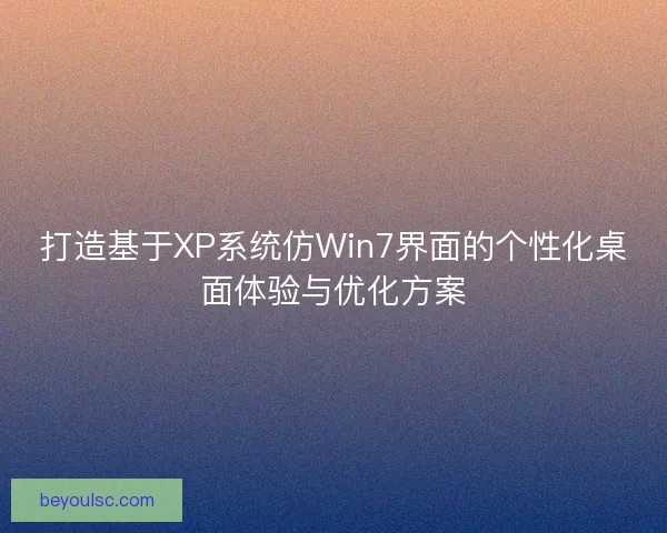 打造基于XP系统仿Win7界面的个性化桌面体验与优化方案 打造基于XP系统仿Win7界面的个性化桌面体验与优化方案