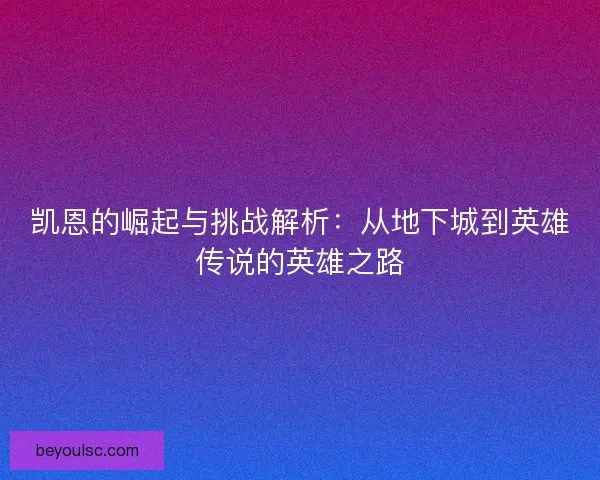 凯恩的崛起与挑战解析:从地下城到英雄传说的英雄之路 凯恩的崛起与挑战解析:从地下城到英雄传说的英雄之路