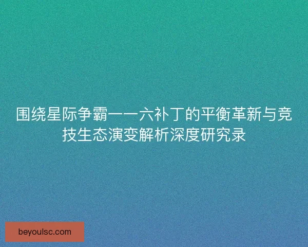 围绕星际争霸一一六补丁的平衡革新与竞技生态演变解析深度研究录 围绕星际争霸一一六补丁的平衡革新与竞技生态演变解析深度研究录