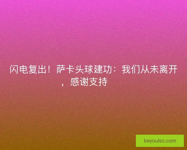 闪电复出！萨卡头球建功：我们从未离开，感谢支持❤️