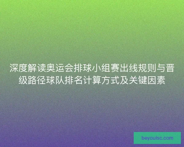 深度解读奥运会排球小组赛出线规则与晋级路径球队排名计算方式及关键因素 深度解读奥运会排球小组赛出线规则与晋级路径球队排名计算方式及关键因素